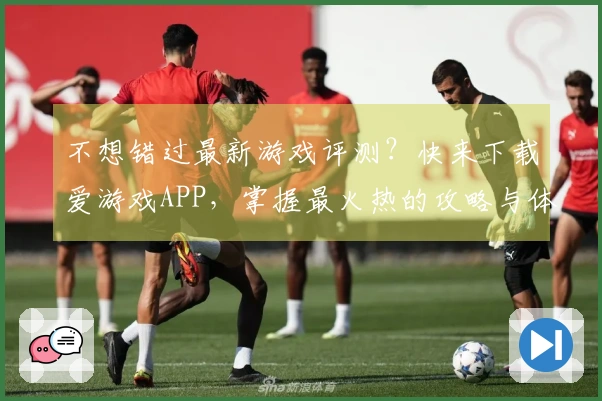 不想错过最新游戏评测？快来下载爱游戏APP，掌握最火热的攻略与体验！