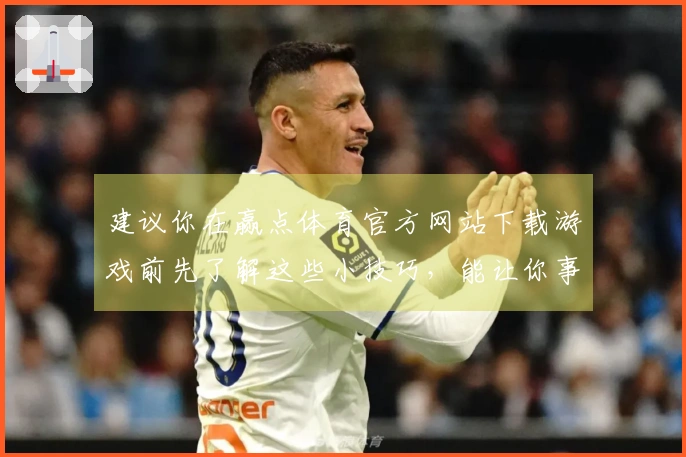 建议你在赢点体育官方网站下载游戏前先了解这些小技巧，能让你事半功倍！