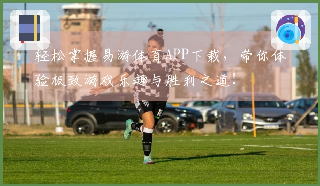 轻松掌握易游体育APP下载，带你体验极致游戏乐趣与胜利之道！