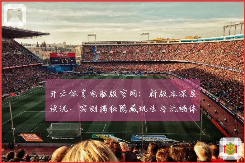 开云体育电脑版官网：新版本深度试玩，实测揭秘隐藏玩法与流畅体验的进阶之道