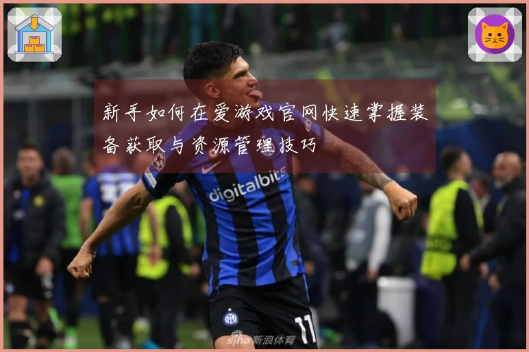 新手如何在爱游戏官网快速掌握装备获取与资源管理技巧
