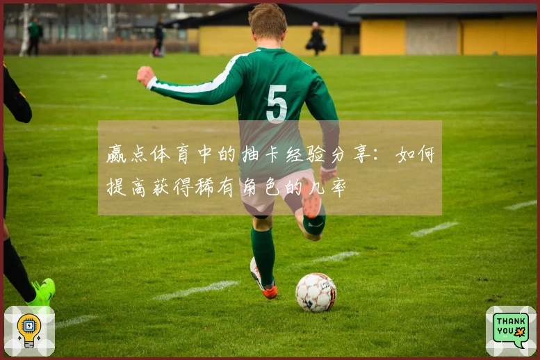 赢点体育中的抽卡经验分享：如何提高获得稀有角色的几率