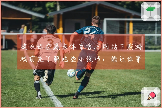 建议你在赢点体育官方网站下载游戏前先了解这些小技巧，能让你事半功倍！