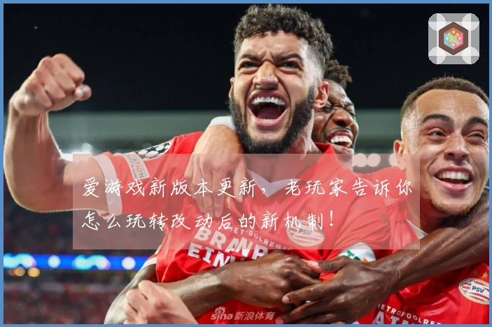 爱游戏新版本更新，老玩家告诉你怎么玩转改动后的新机制！