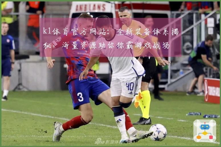 k1体育官方网站：全新装备体系揭秘，海量资源助你称霸游戏战场