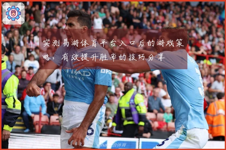 实测易游体育平台入口后的游戏策略，有效提升胜率的技巧分享