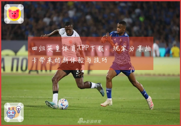 回归英皇体育APP下载，玩家分享抽卡带来的新体验与技巧