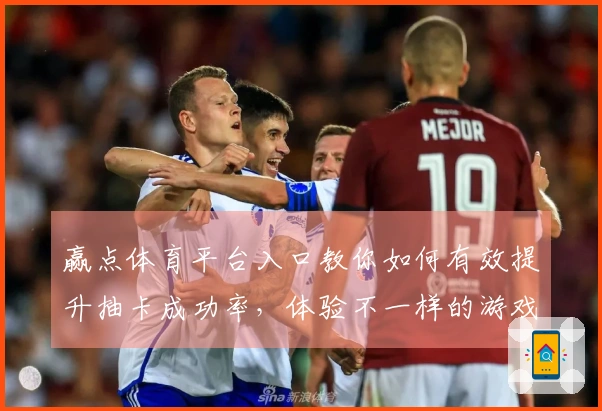 赢点体育平台入口教你如何有效提升抽卡成功率，体验不一样的游戏乐趣！