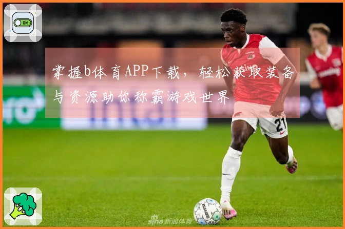 掌握b体育APP下载，轻松获取装备与资源助你称霸游戏世界