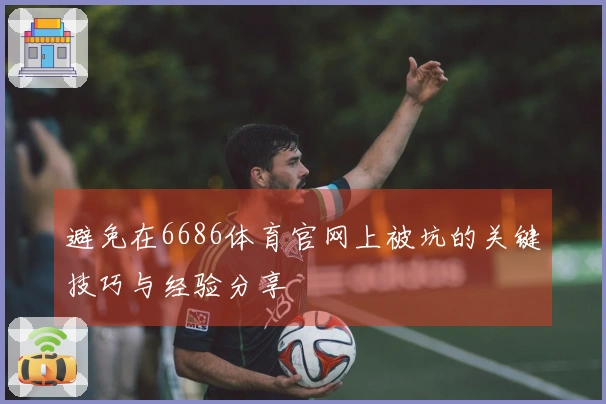 避免在6686体育官网上被坑的关键技巧与经验分享