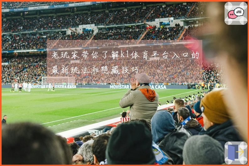 老玩家带你了解k1体育平台入口的最新玩法和隐藏技巧