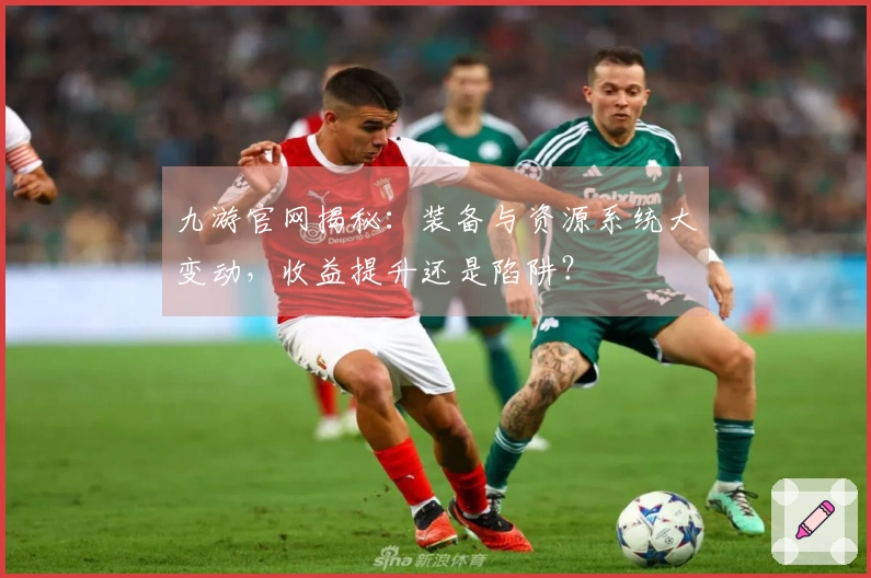 九游官网揭秘：装备与资源系统大变动，收益提升还是陷阱？
